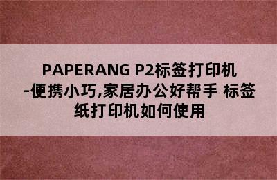 PAPERANG P2标签打印机-便携小巧,家居办公好帮手 标签纸打印机如何使用